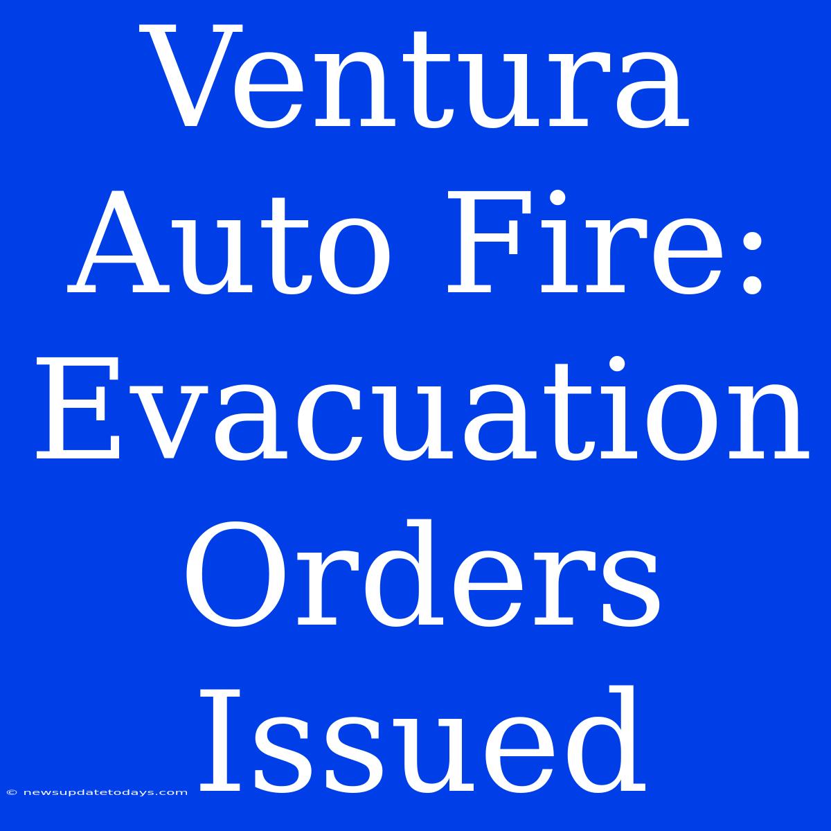 Ventura Auto Fire: Evacuation Orders Issued