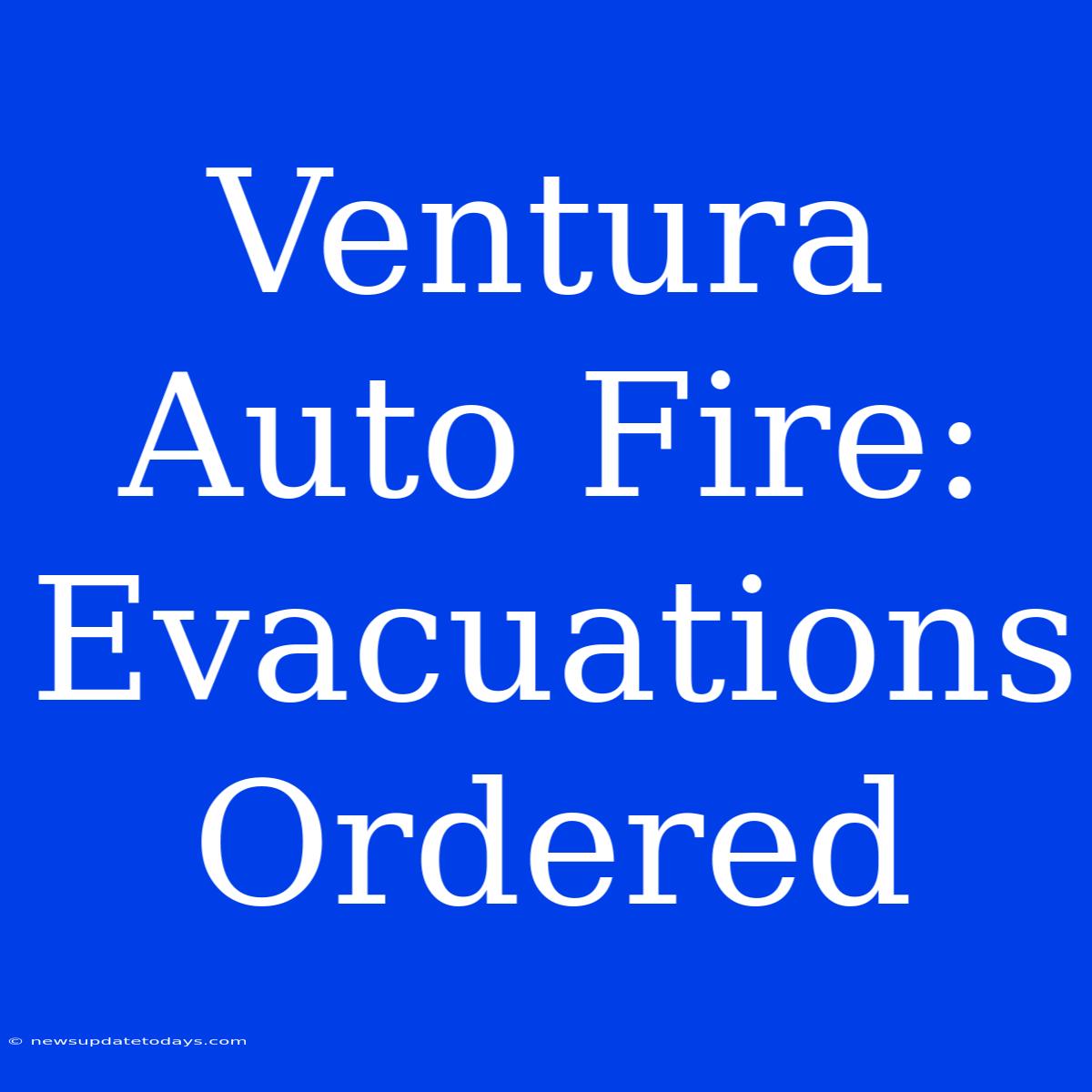 Ventura Auto Fire: Evacuations Ordered