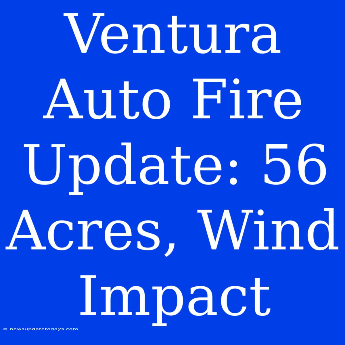 Ventura Auto Fire Update: 56 Acres, Wind Impact