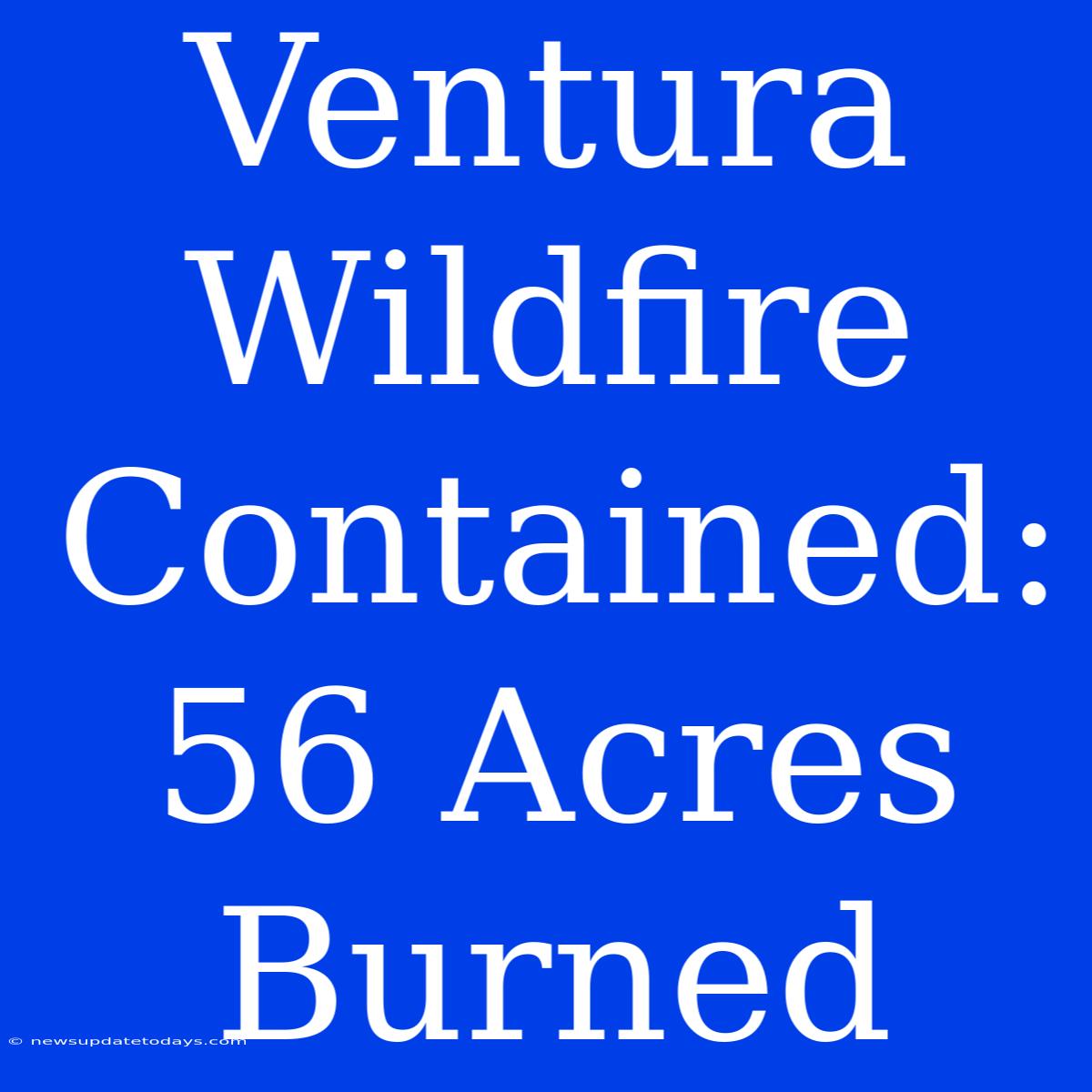 Ventura Wildfire Contained: 56 Acres Burned