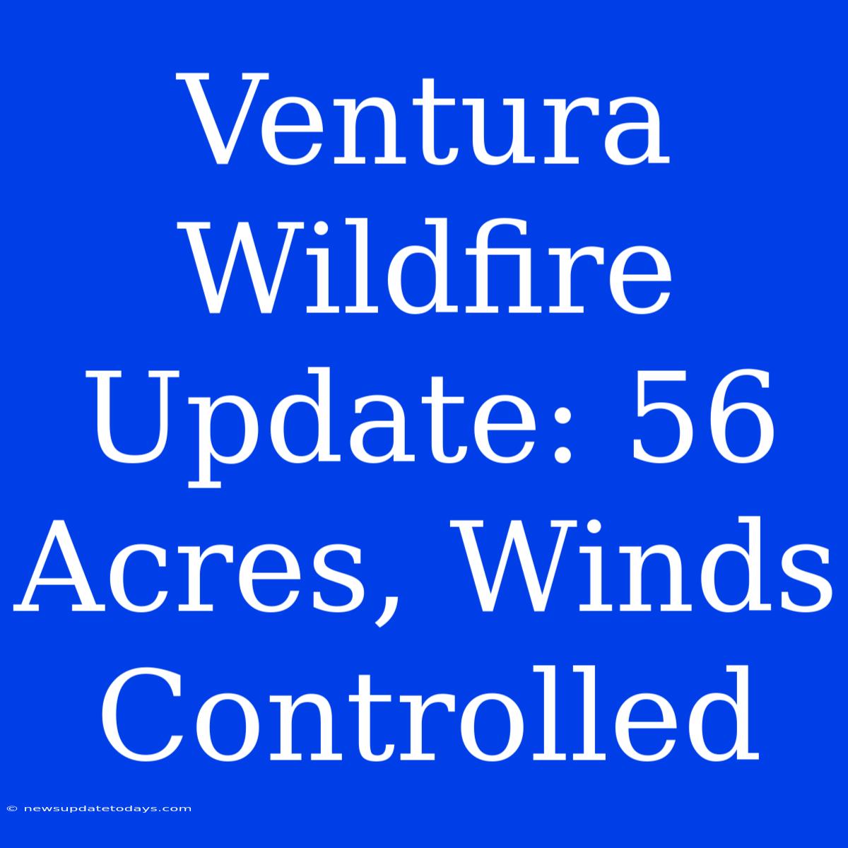 Ventura Wildfire Update: 56 Acres, Winds Controlled