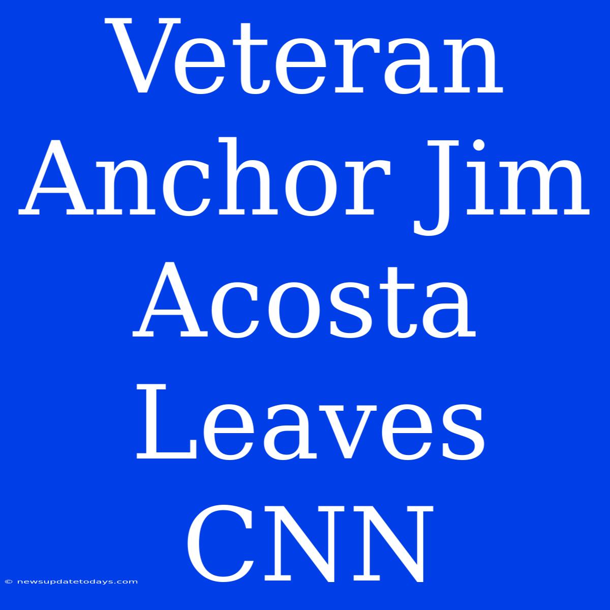 Veteran Anchor Jim Acosta Leaves CNN