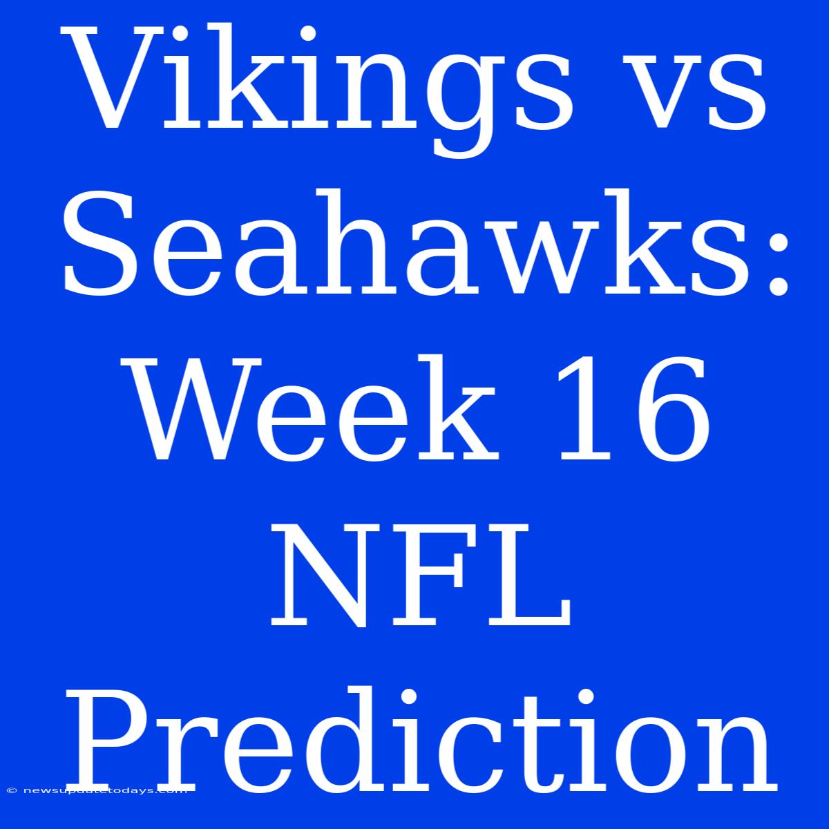 Vikings Vs Seahawks: Week 16 NFL Prediction