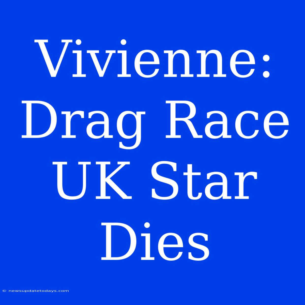 Vivienne: Drag Race UK Star Dies