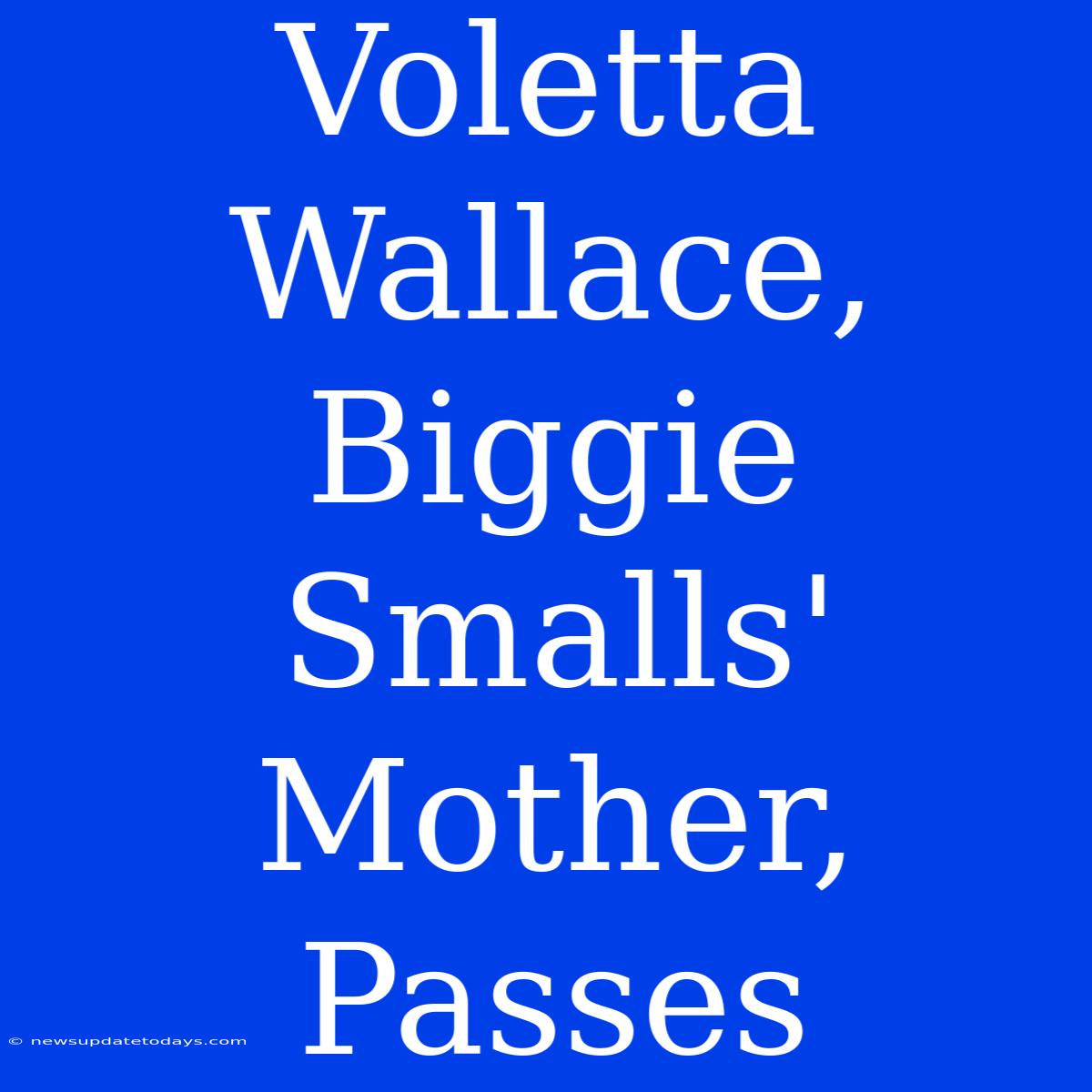 Voletta Wallace, Biggie Smalls' Mother, Passes