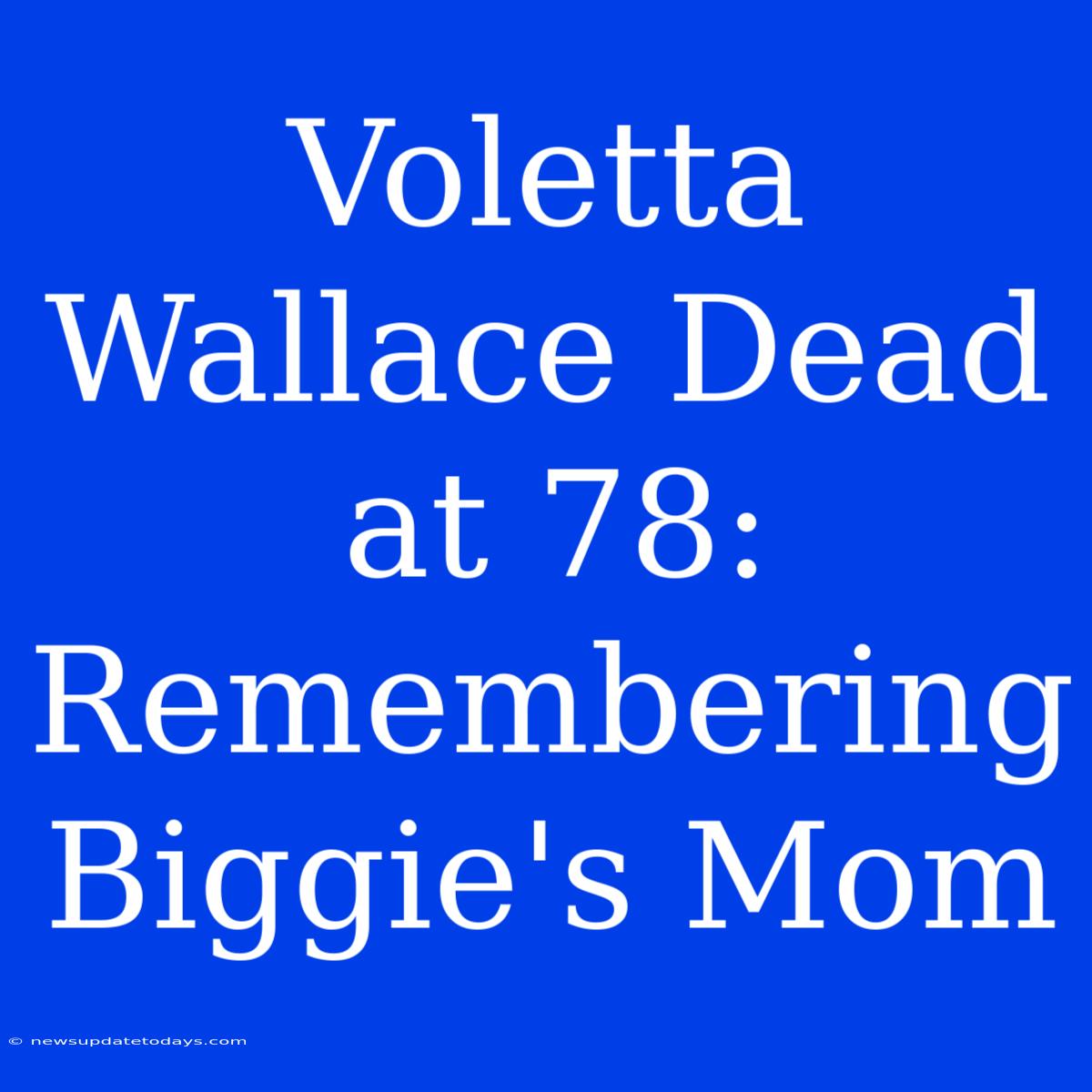 Voletta Wallace Dead At 78: Remembering Biggie's Mom