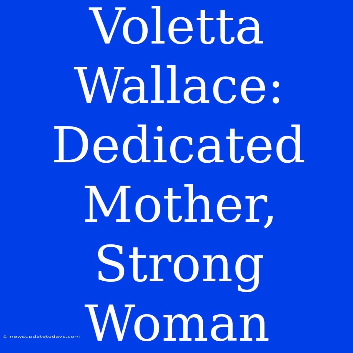 Voletta Wallace: Dedicated Mother, Strong Woman