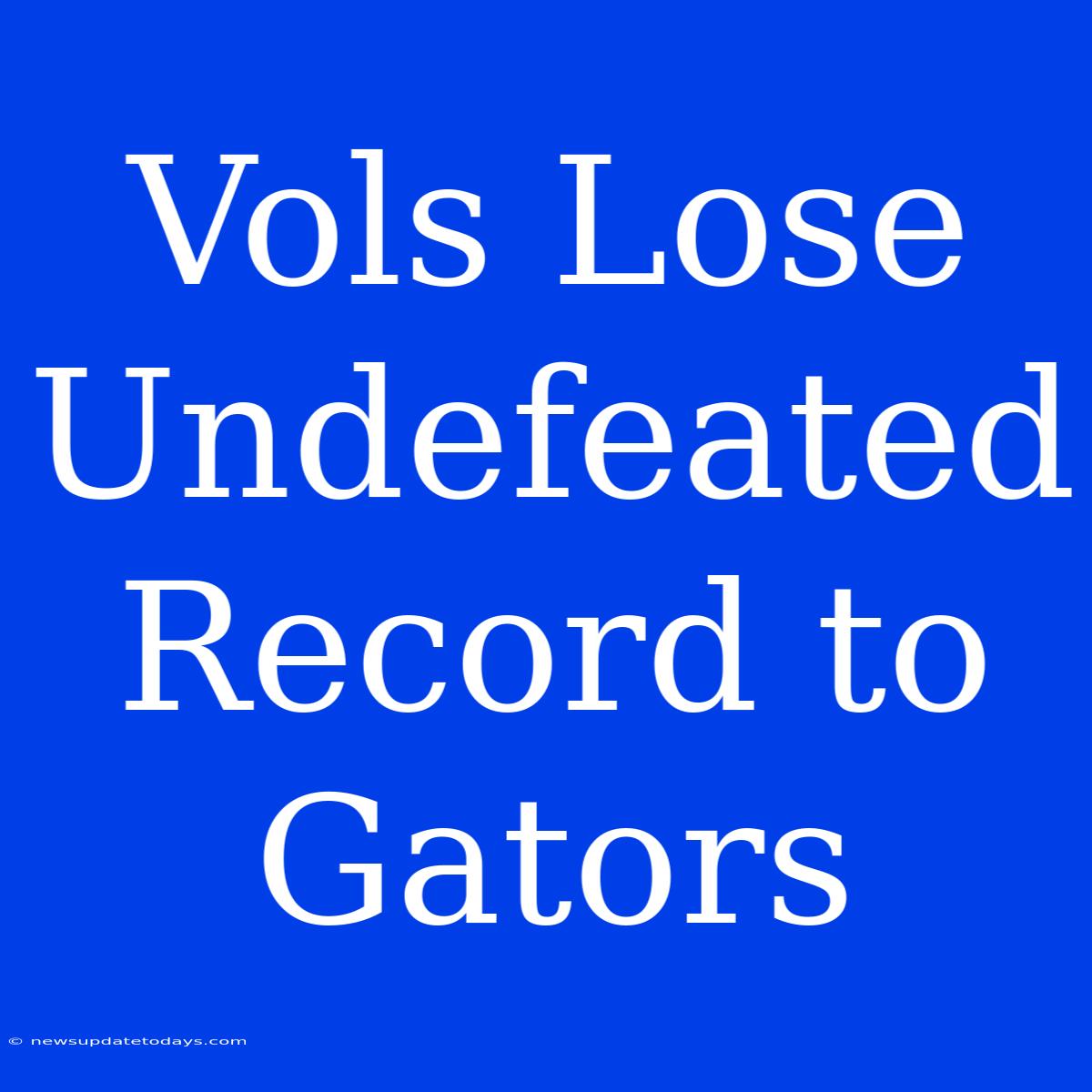 Vols Lose Undefeated Record To Gators