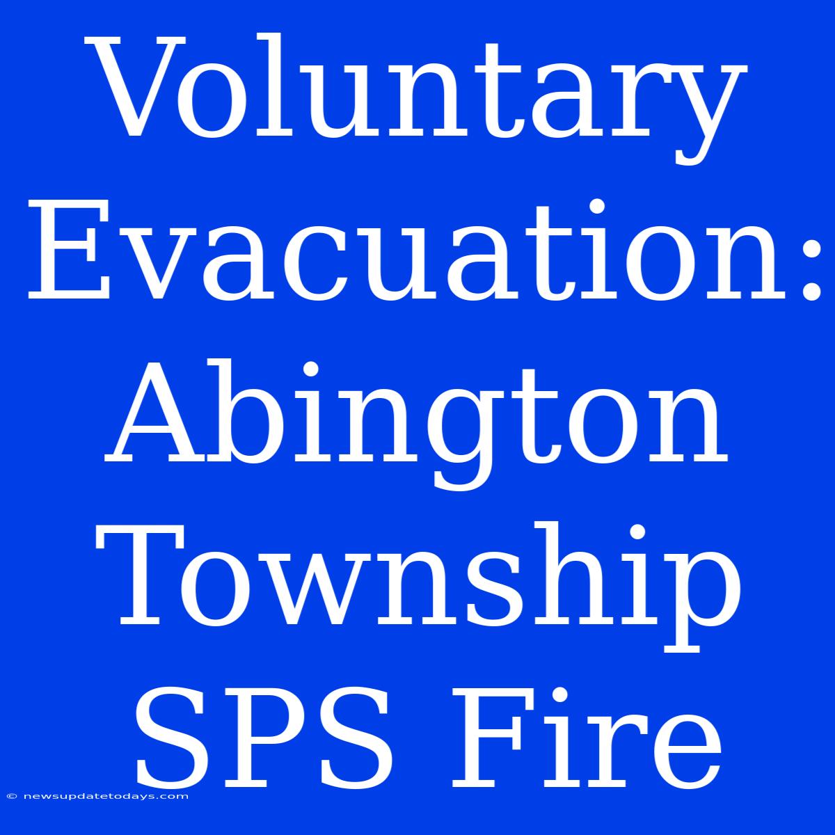 Voluntary Evacuation: Abington Township SPS Fire