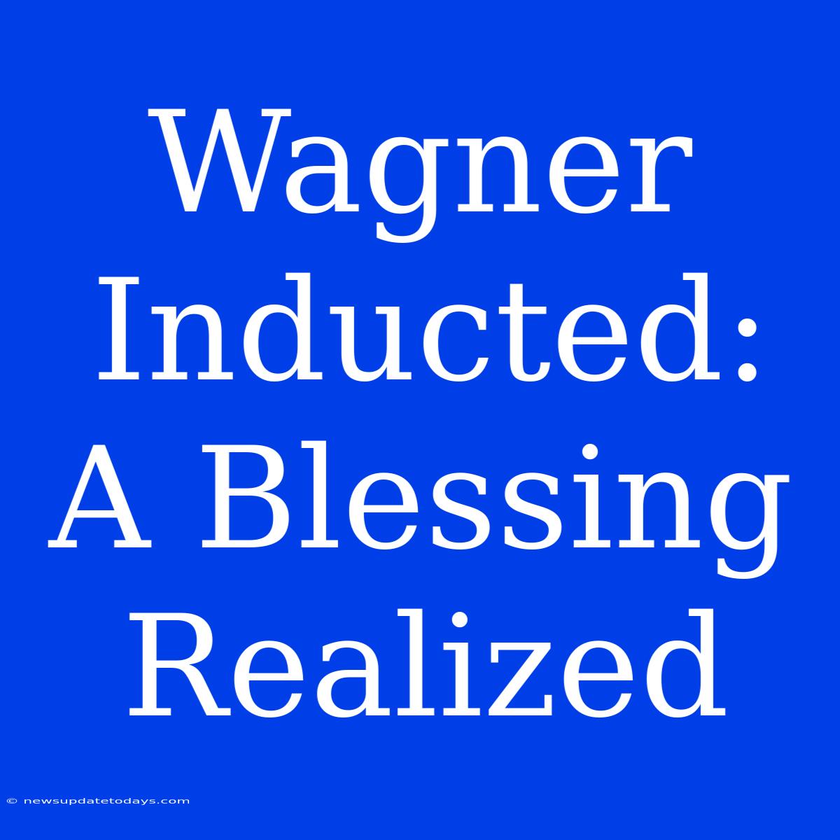 Wagner Inducted: A Blessing Realized