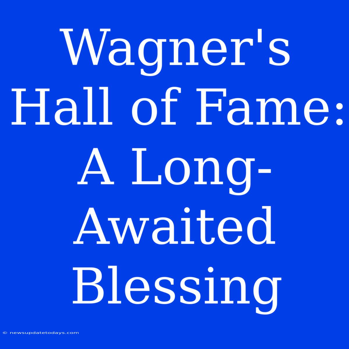 Wagner's Hall Of Fame: A Long-Awaited Blessing