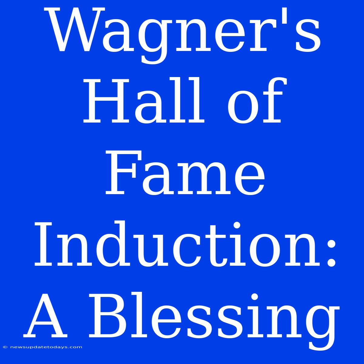 Wagner's Hall Of Fame Induction: A Blessing