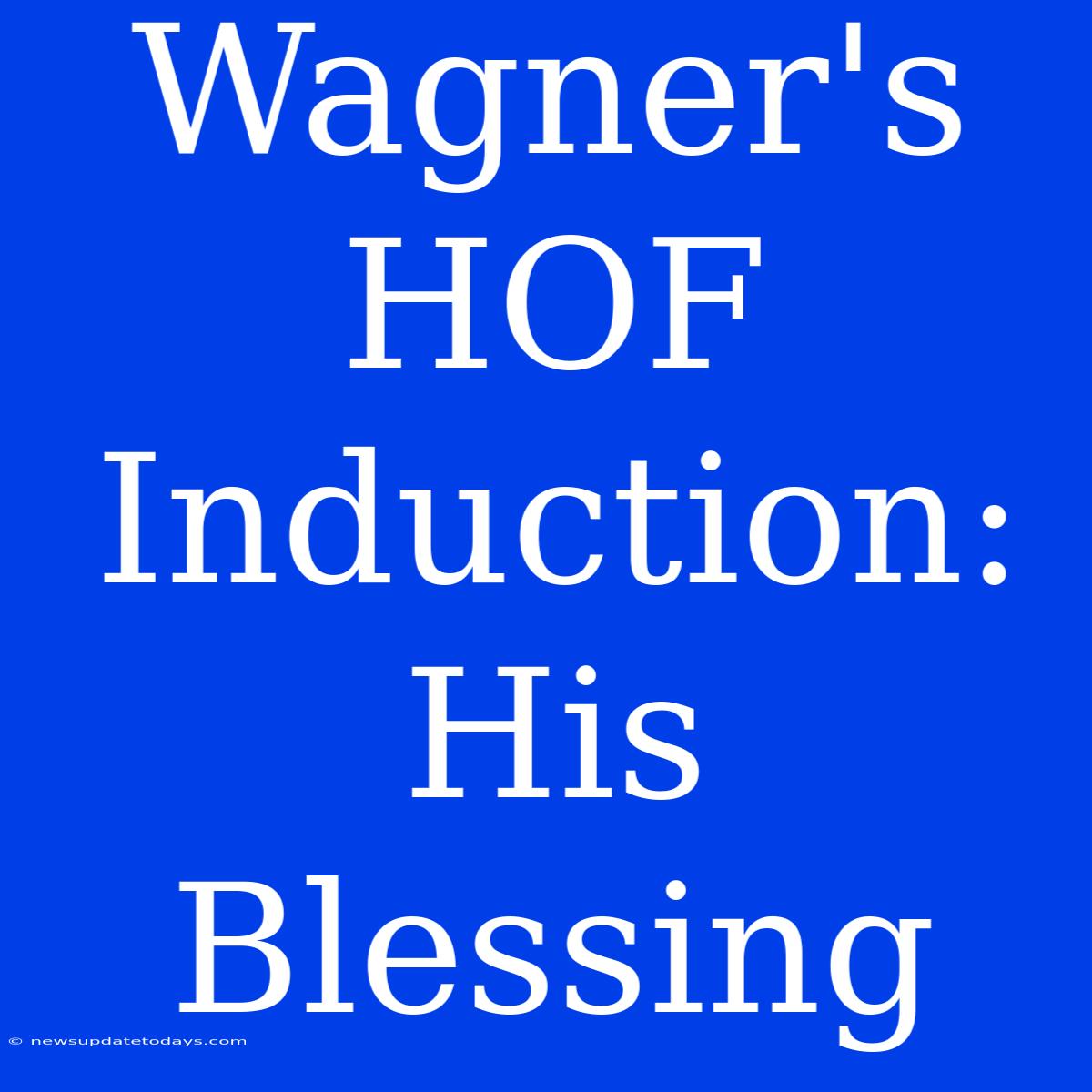 Wagner's HOF Induction:  His Blessing