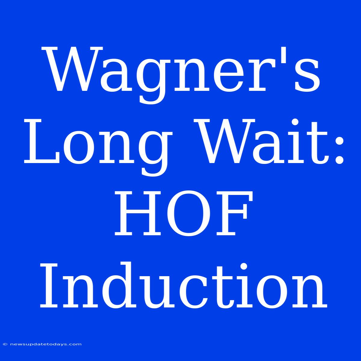 Wagner's Long Wait: HOF Induction