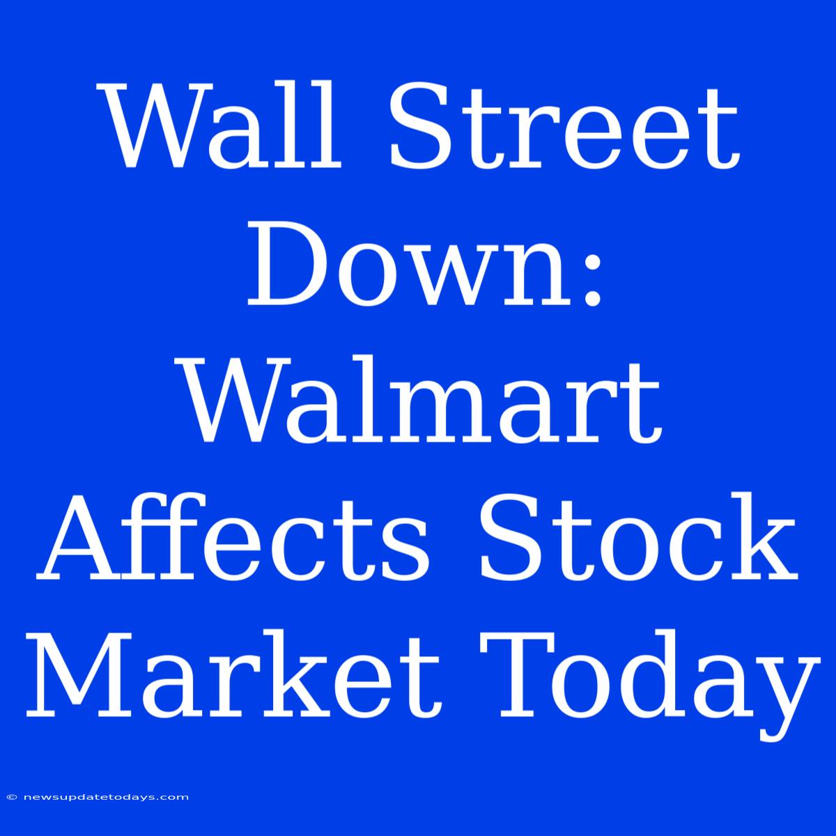 Wall Street Down: Walmart Affects Stock Market Today