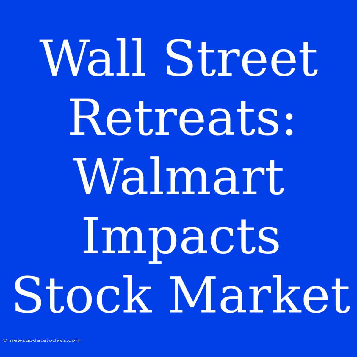 Wall Street Retreats: Walmart Impacts Stock Market