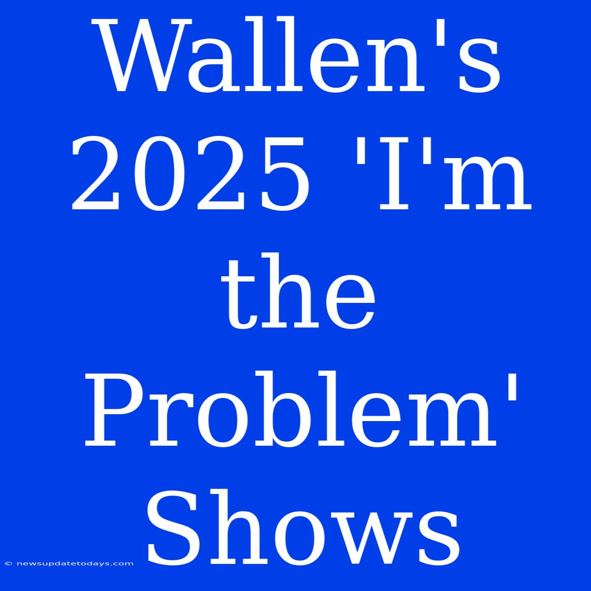 Wallen's 2025 'I'm The Problem' Shows