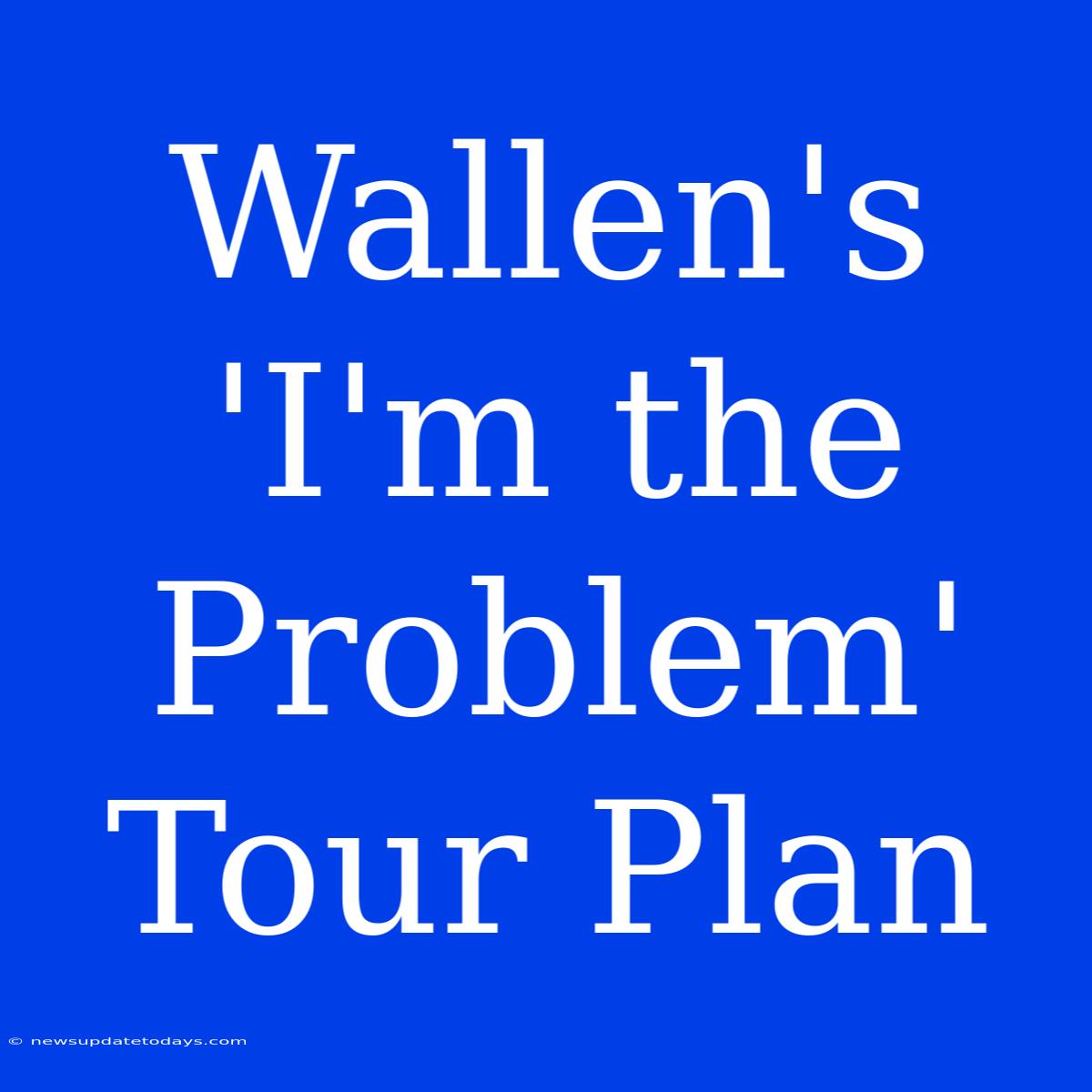 Wallen's 'I'm The Problem' Tour Plan