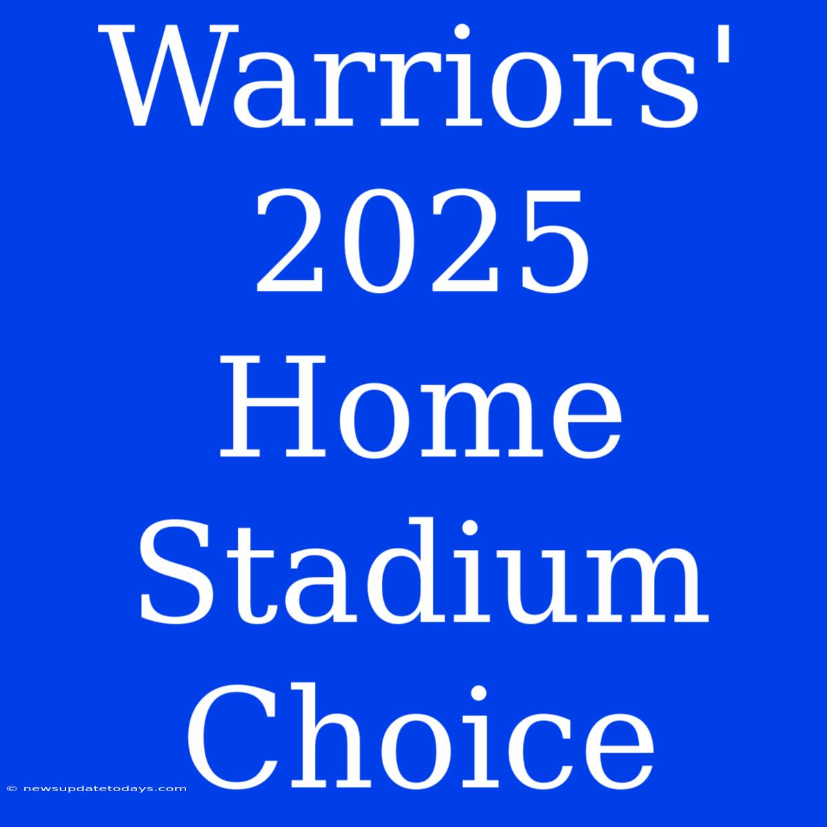 Warriors' 2025 Home Stadium Choice