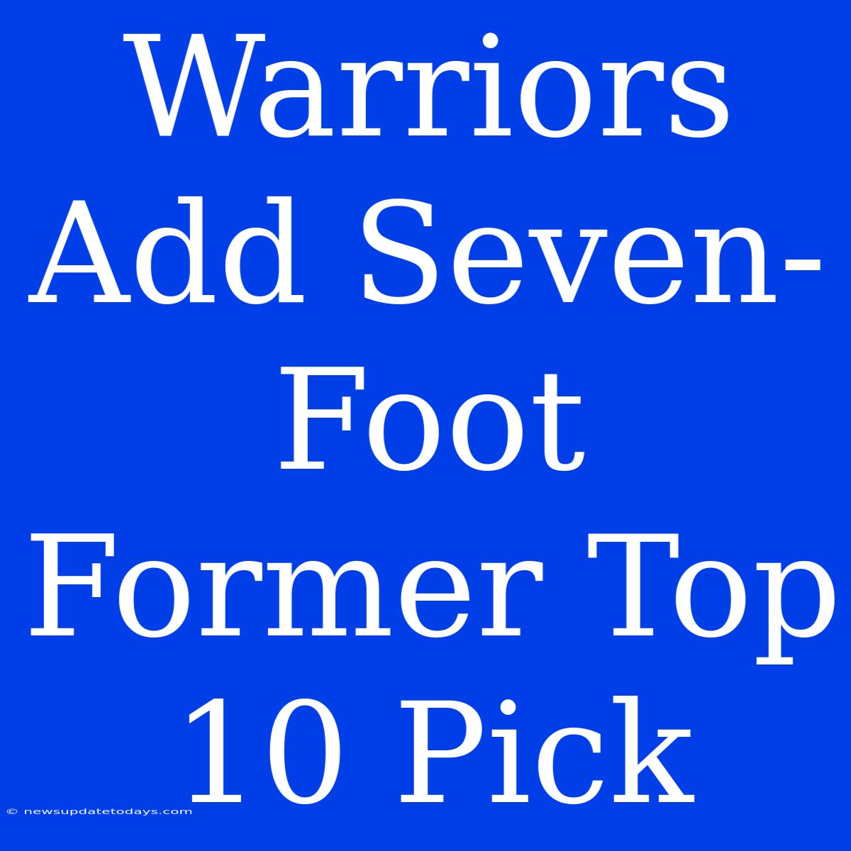 Warriors Add Seven-Foot Former Top 10 Pick