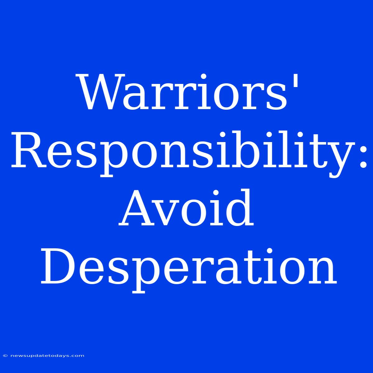 Warriors' Responsibility: Avoid Desperation