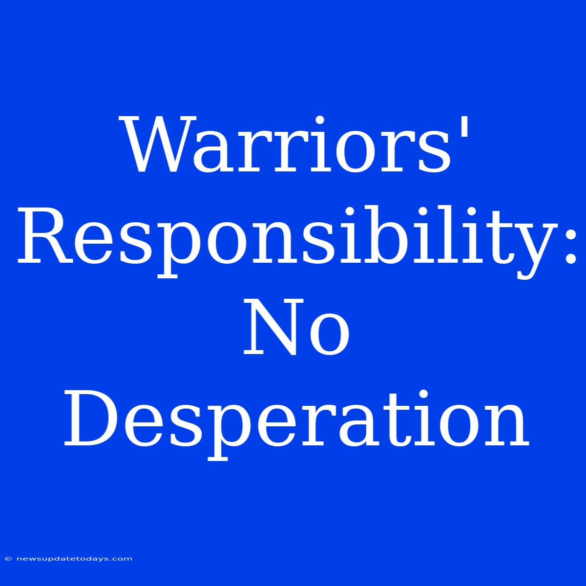 Warriors' Responsibility: No Desperation