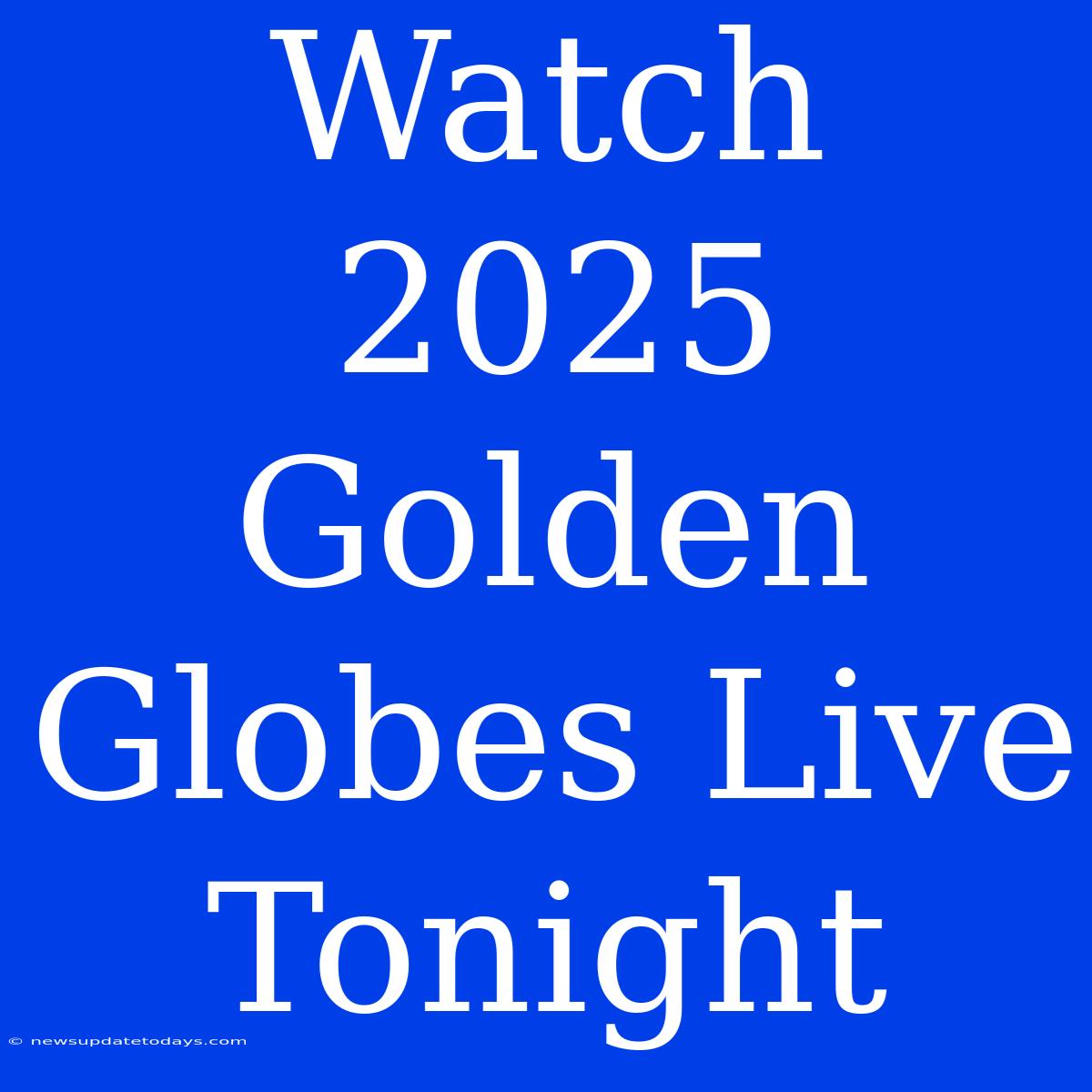 Watch 2025 Golden Globes Live Tonight