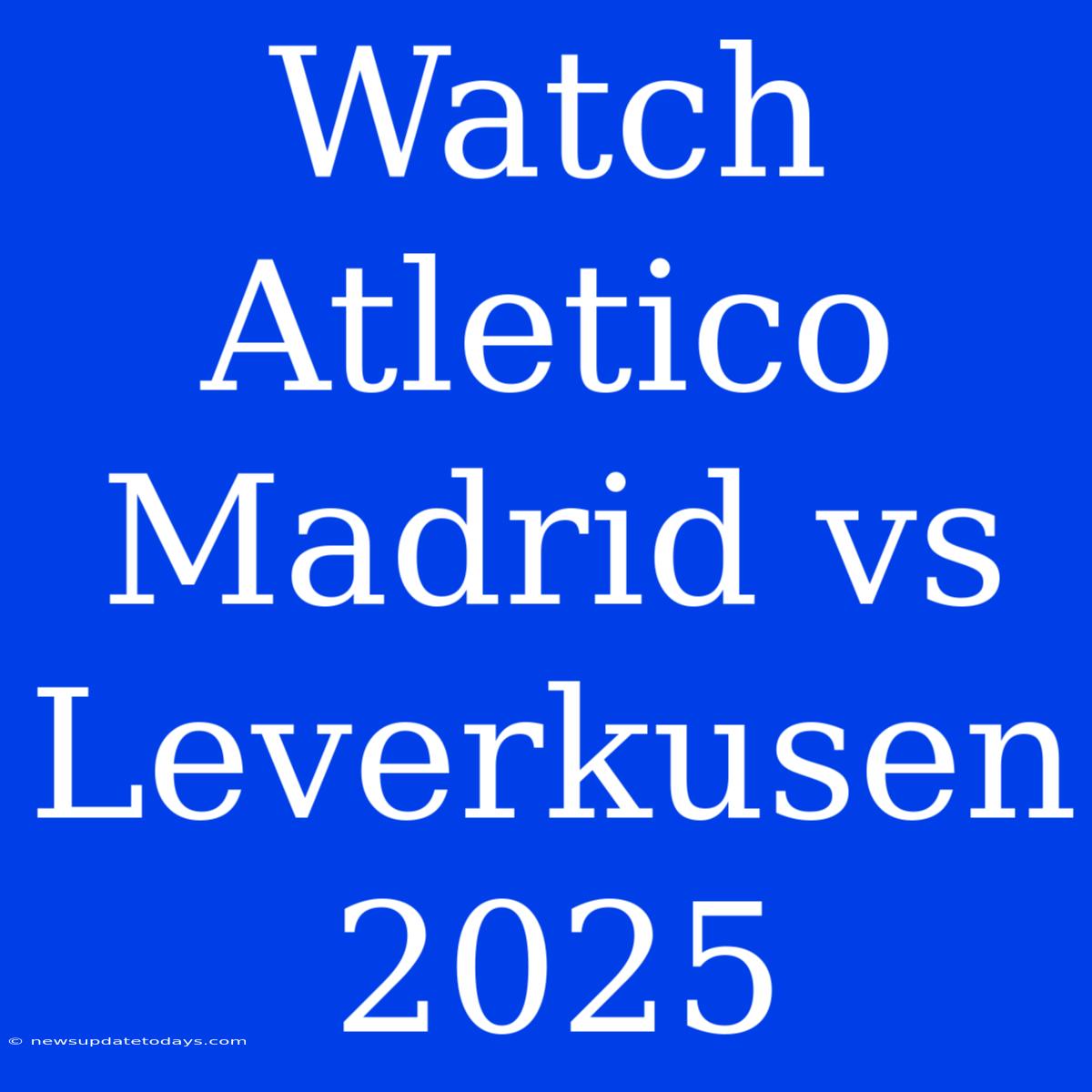 Watch Atletico Madrid Vs Leverkusen 2025