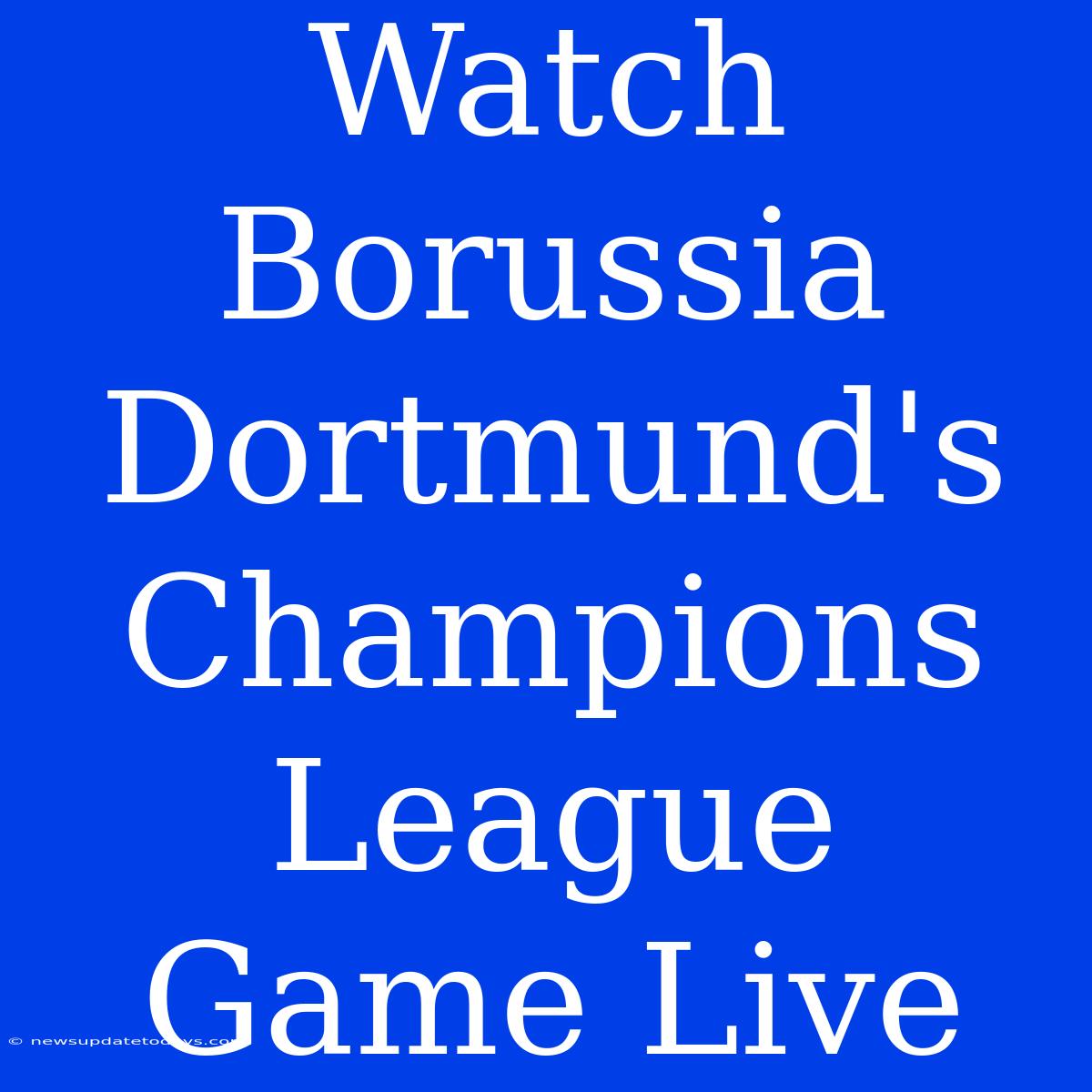 Watch Borussia Dortmund's Champions League Game Live