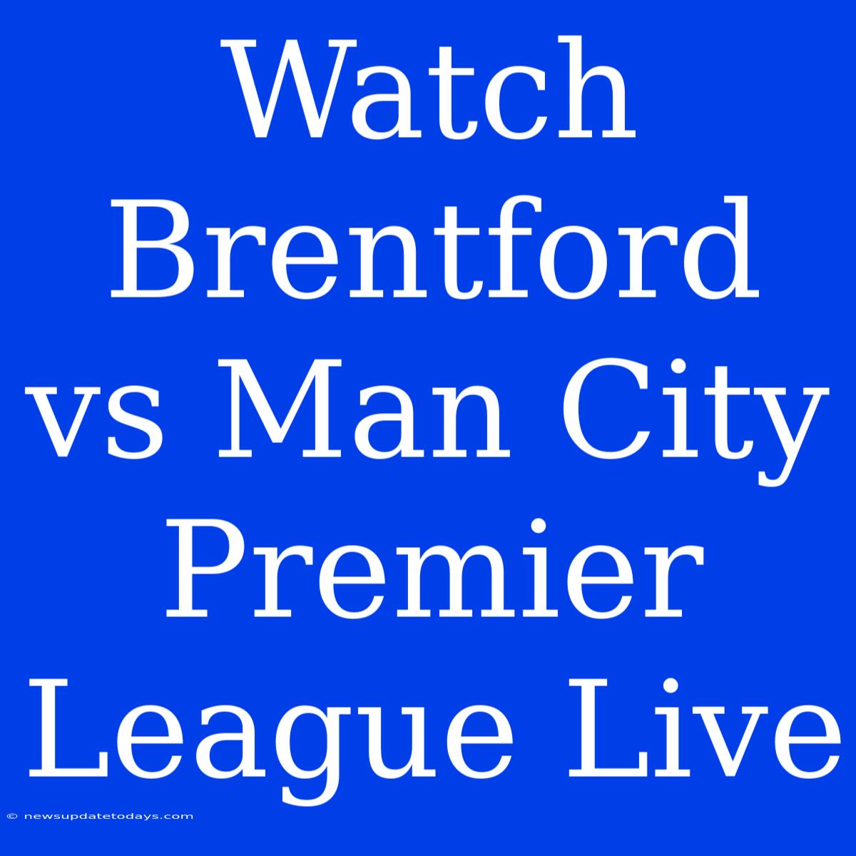 Watch Brentford Vs Man City Premier League Live