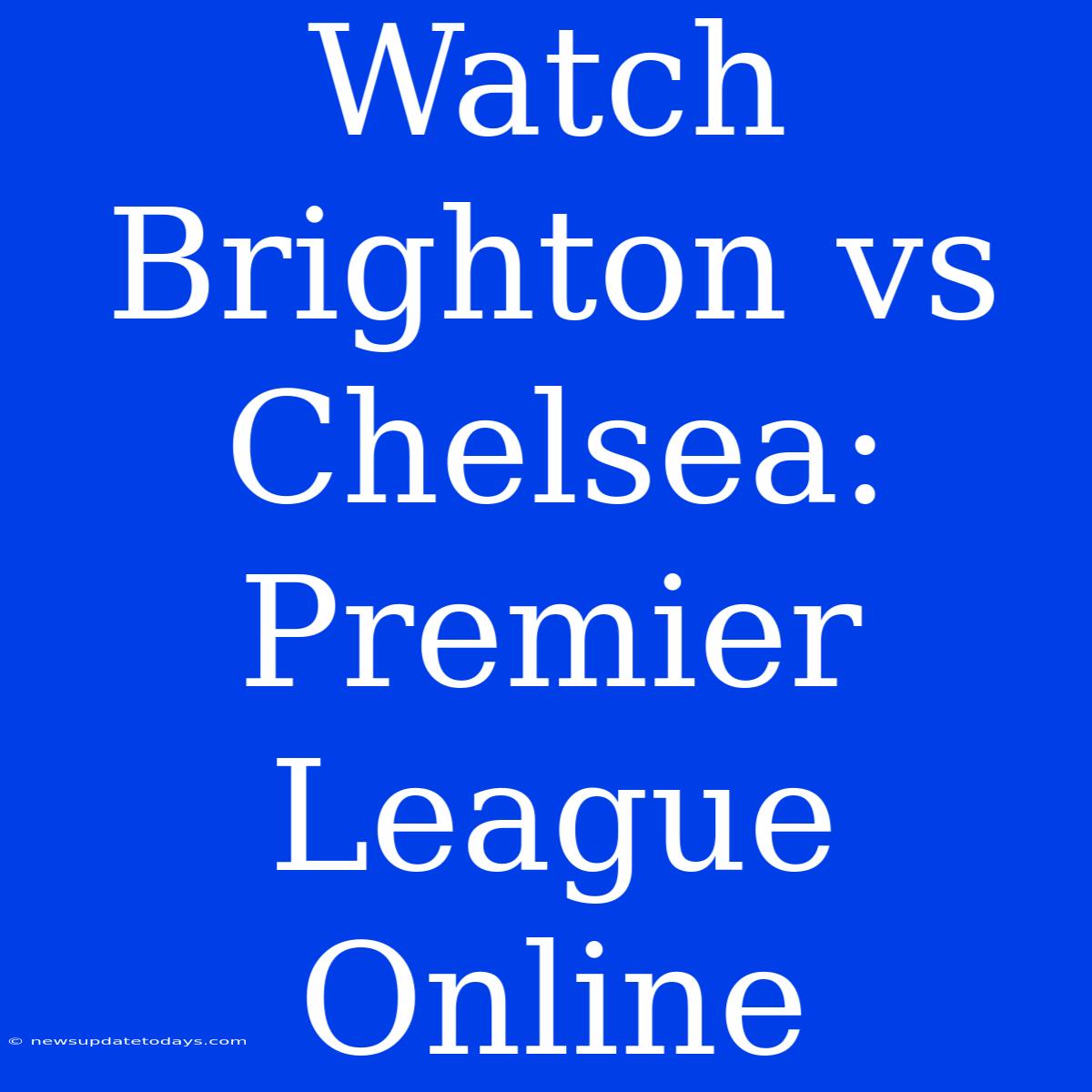 Watch Brighton Vs Chelsea: Premier League Online