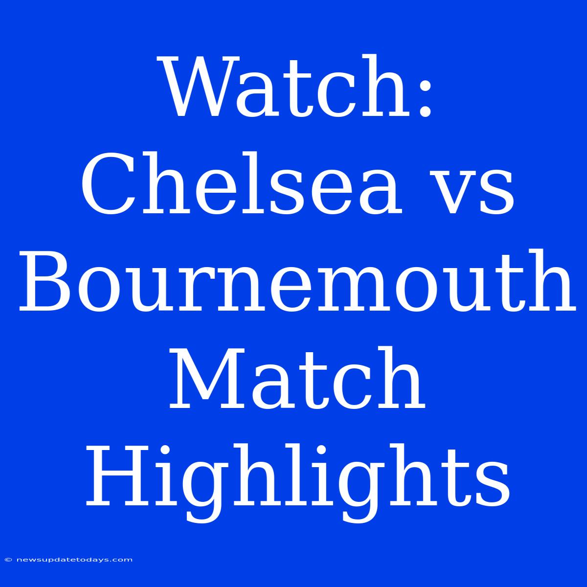 Watch: Chelsea Vs Bournemouth Match Highlights