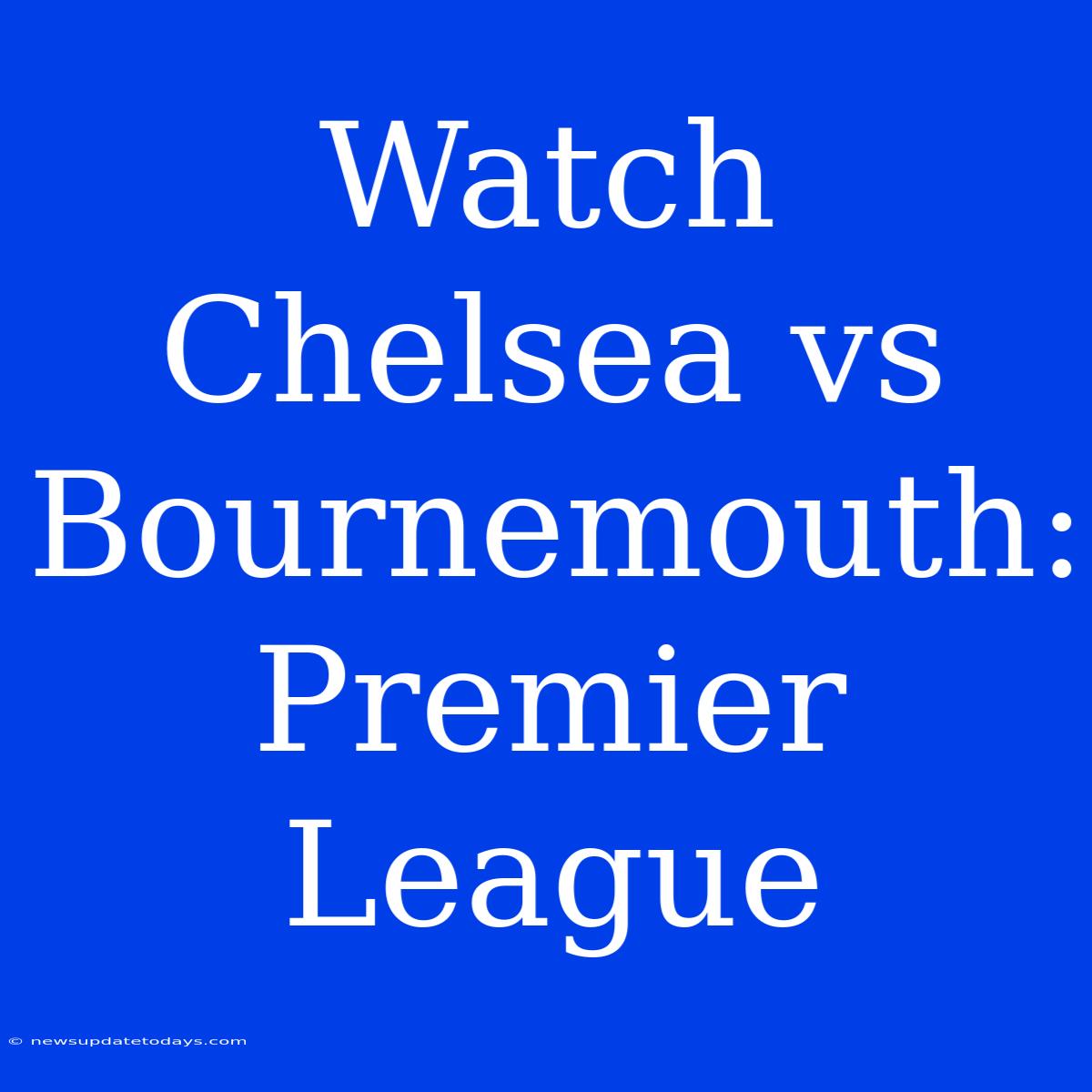 Watch Chelsea Vs Bournemouth: Premier League