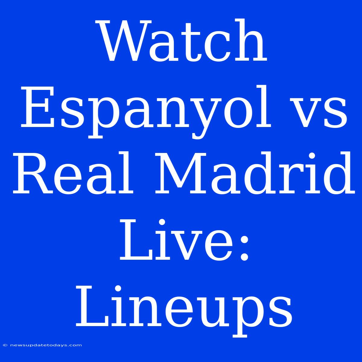 Watch Espanyol Vs Real Madrid Live: Lineups