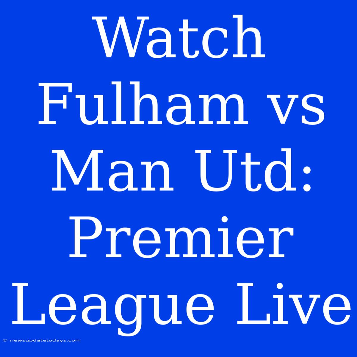 Watch Fulham Vs Man Utd: Premier League Live