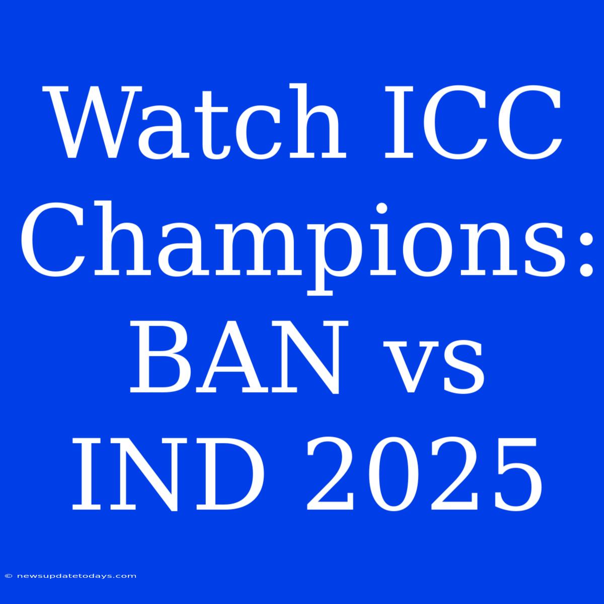 Watch ICC Champions: BAN Vs IND 2025