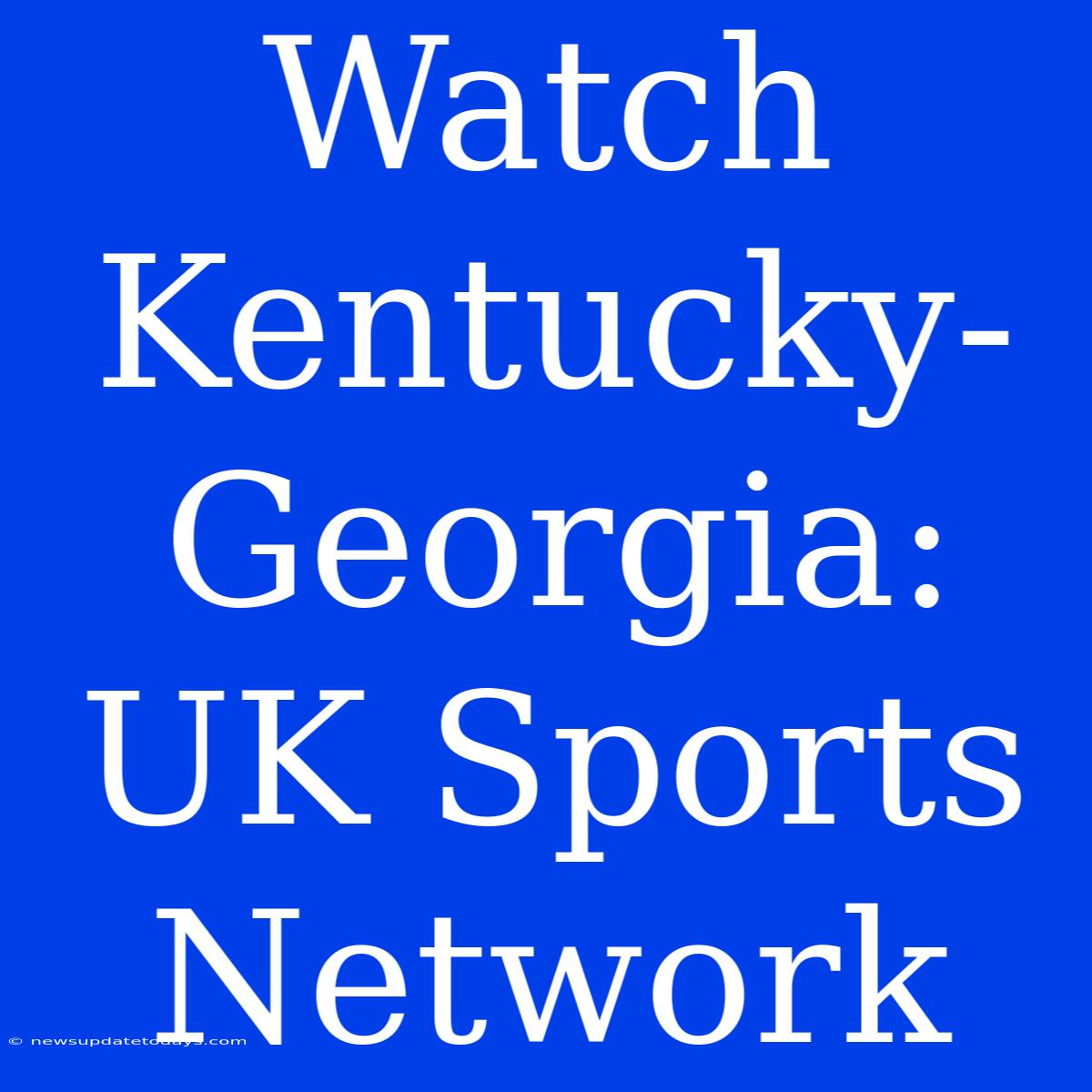 Watch Kentucky-Georgia: UK Sports Network