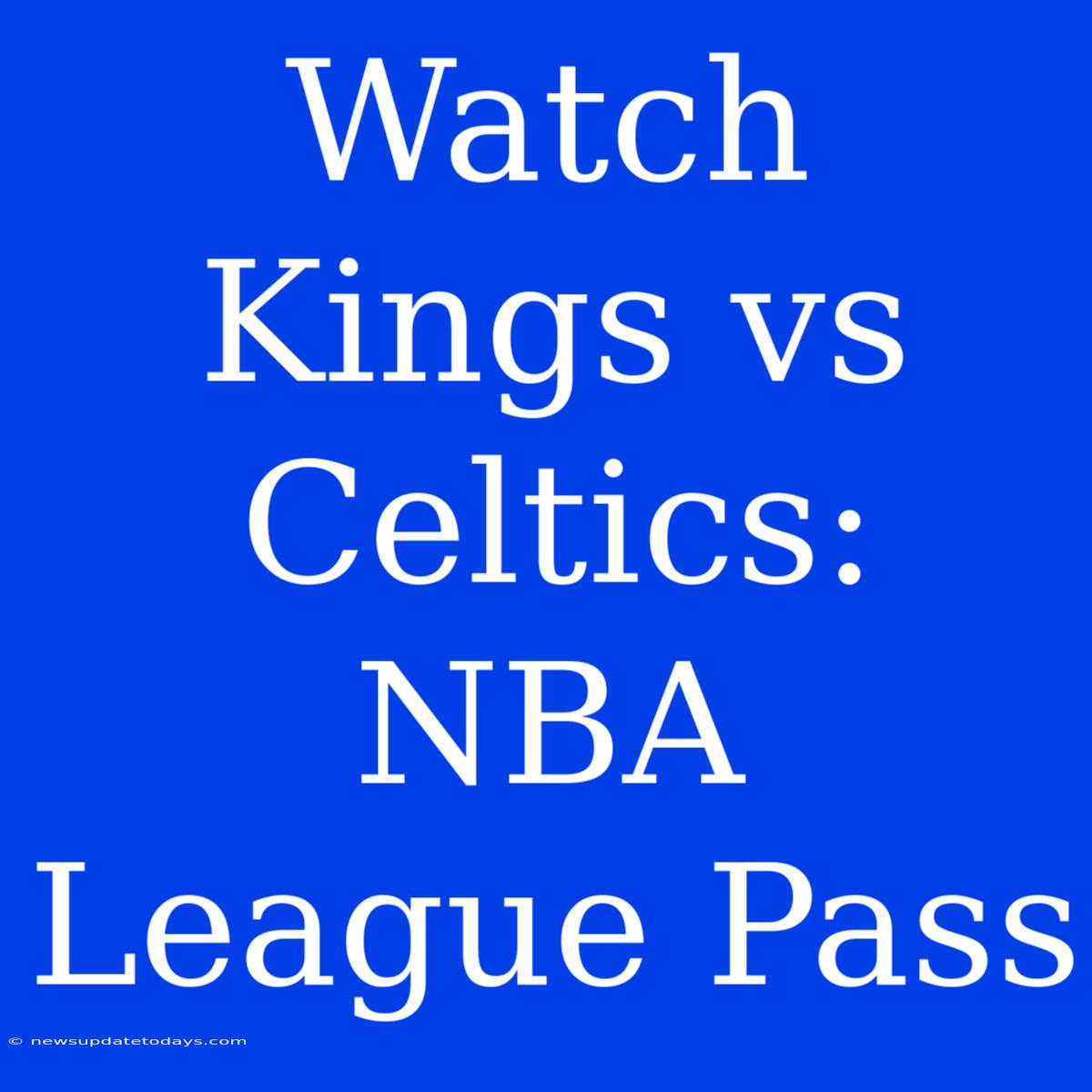 Watch Kings Vs Celtics: NBA League Pass