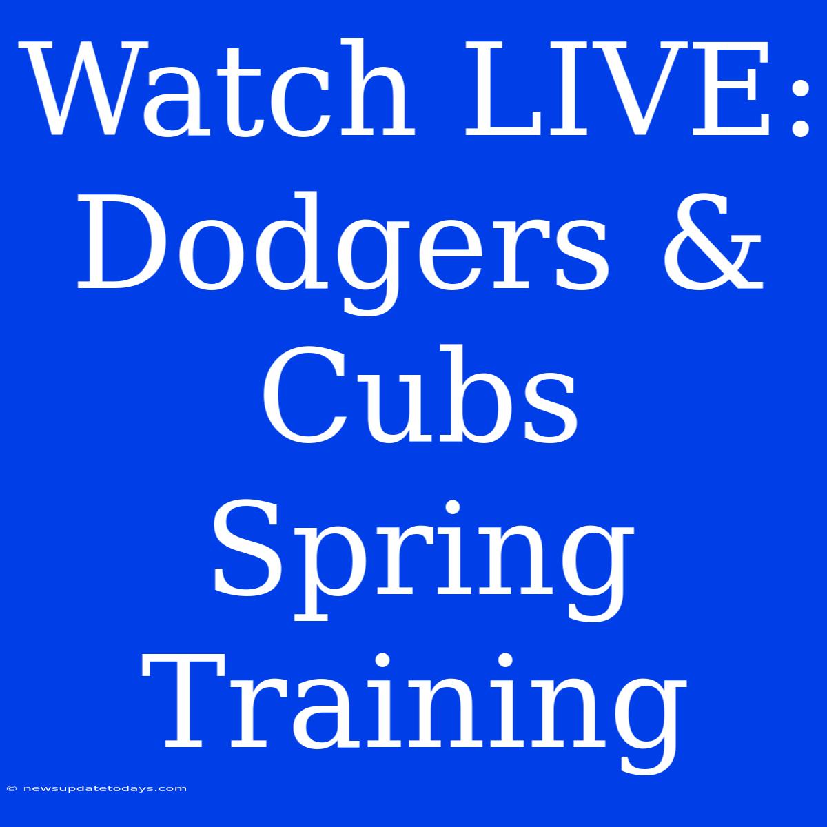 Watch LIVE: Dodgers & Cubs Spring Training