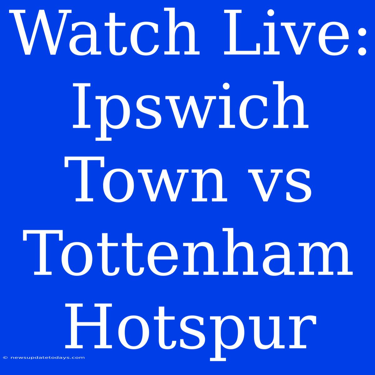 Watch Live: Ipswich Town Vs Tottenham Hotspur