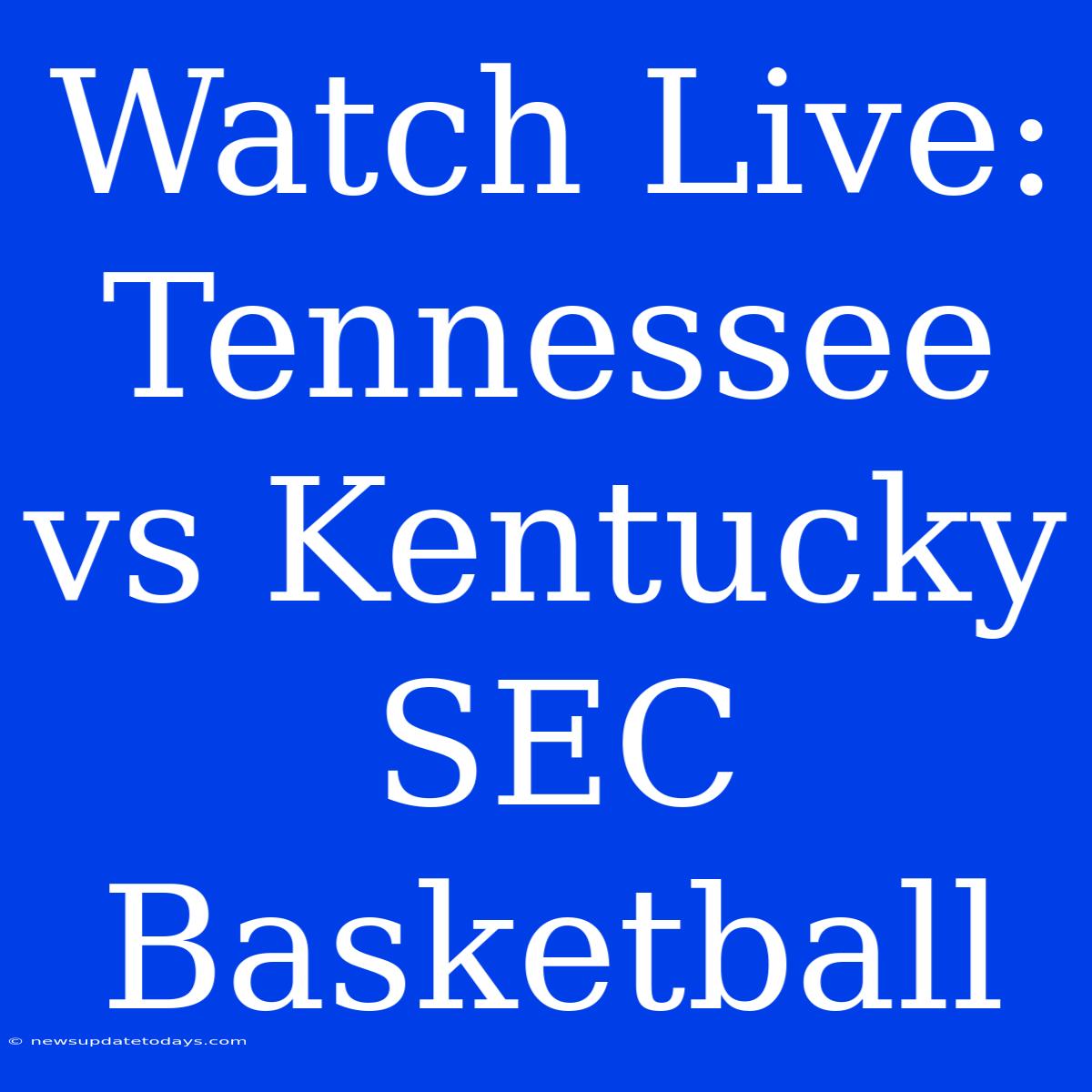 Watch Live: Tennessee Vs Kentucky SEC Basketball