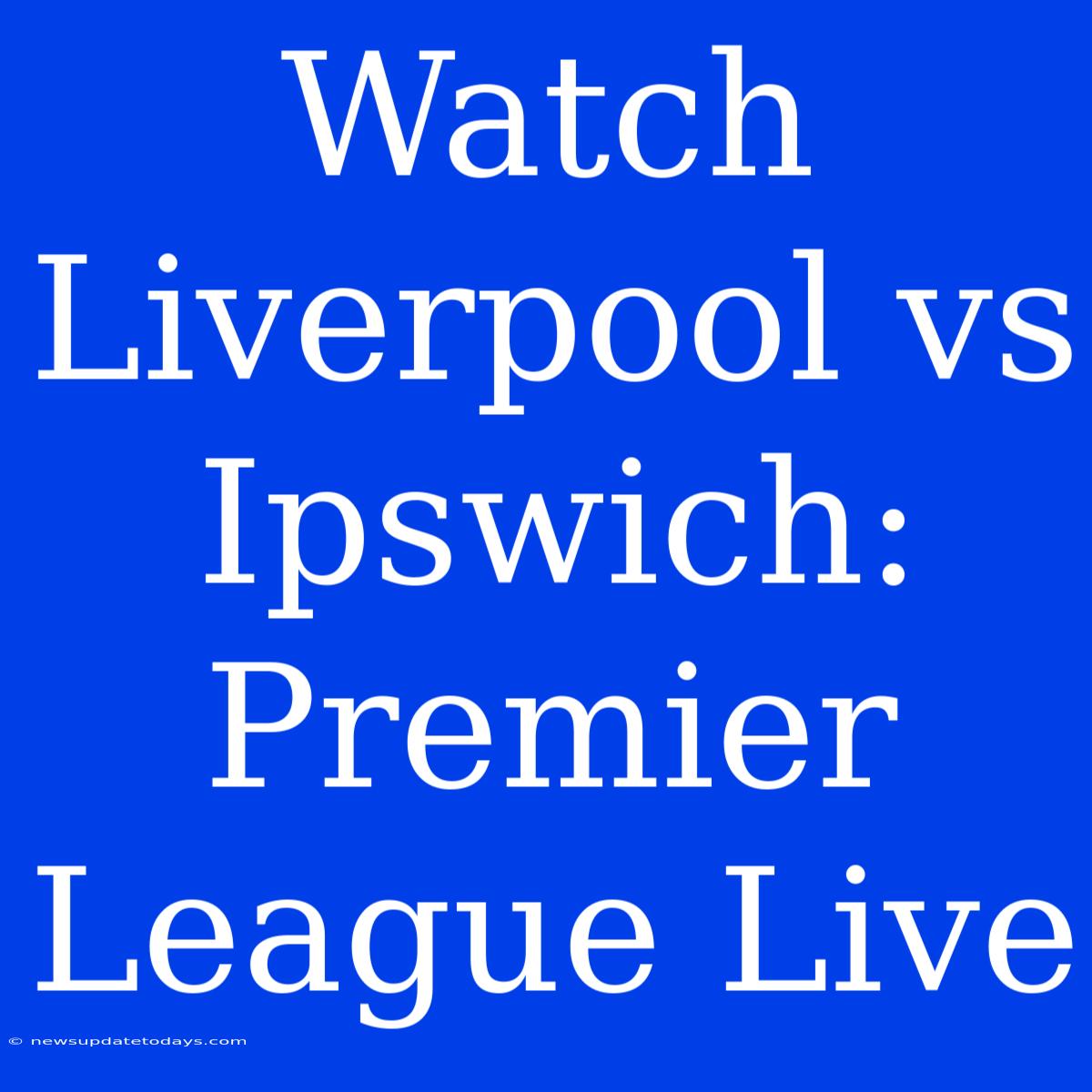 Watch Liverpool Vs Ipswich: Premier League Live