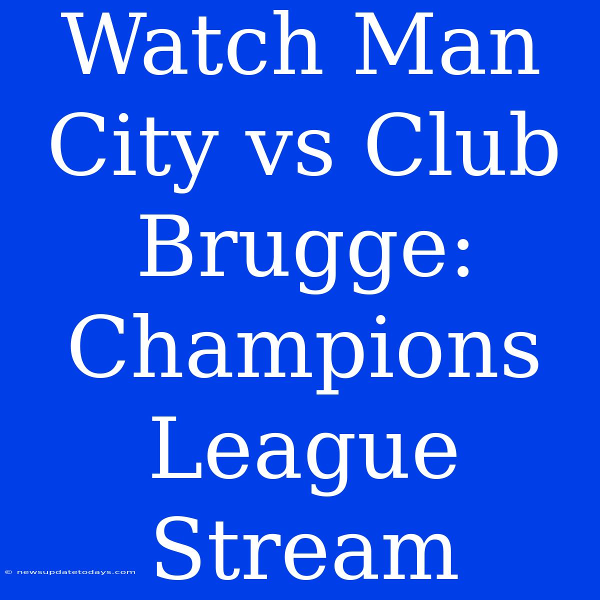 Watch Man City Vs Club Brugge: Champions League Stream