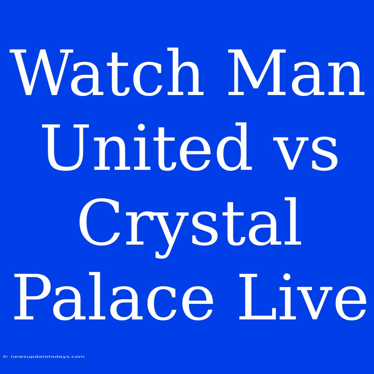 Watch Man United Vs Crystal Palace Live