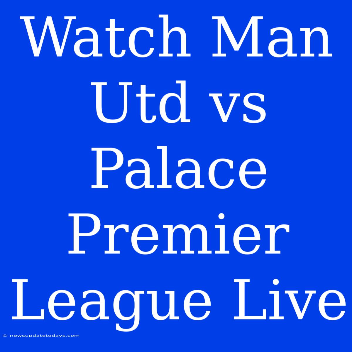 Watch Man Utd Vs Palace Premier League Live