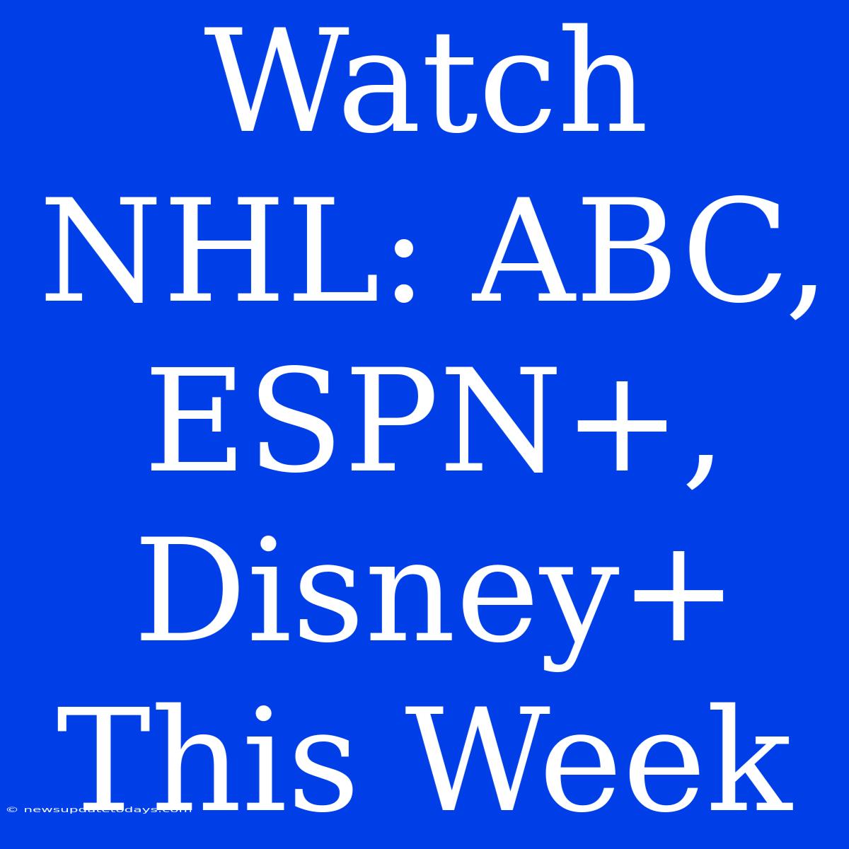 Watch NHL: ABC, ESPN+, Disney+ This Week