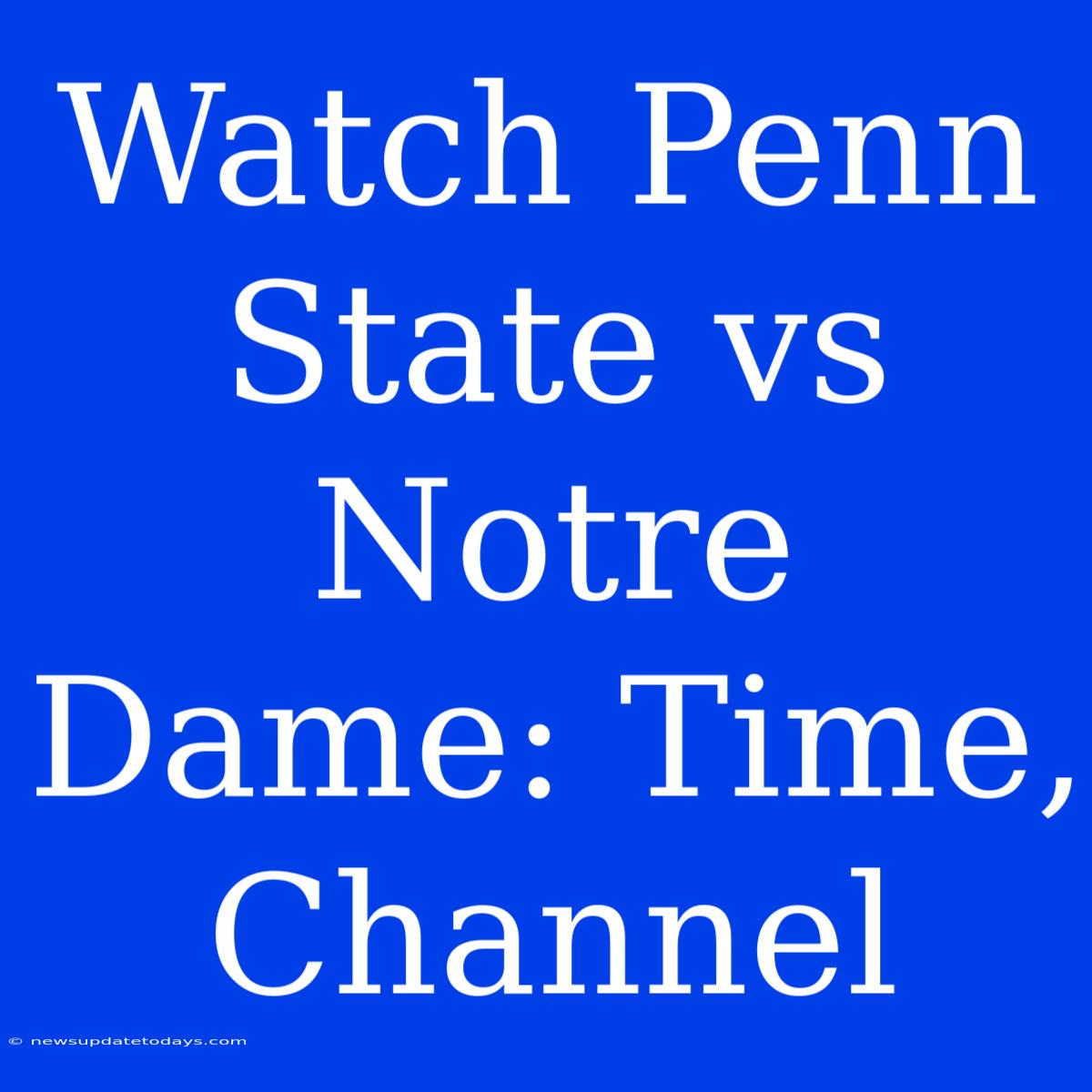 Watch Penn State Vs Notre Dame: Time, Channel