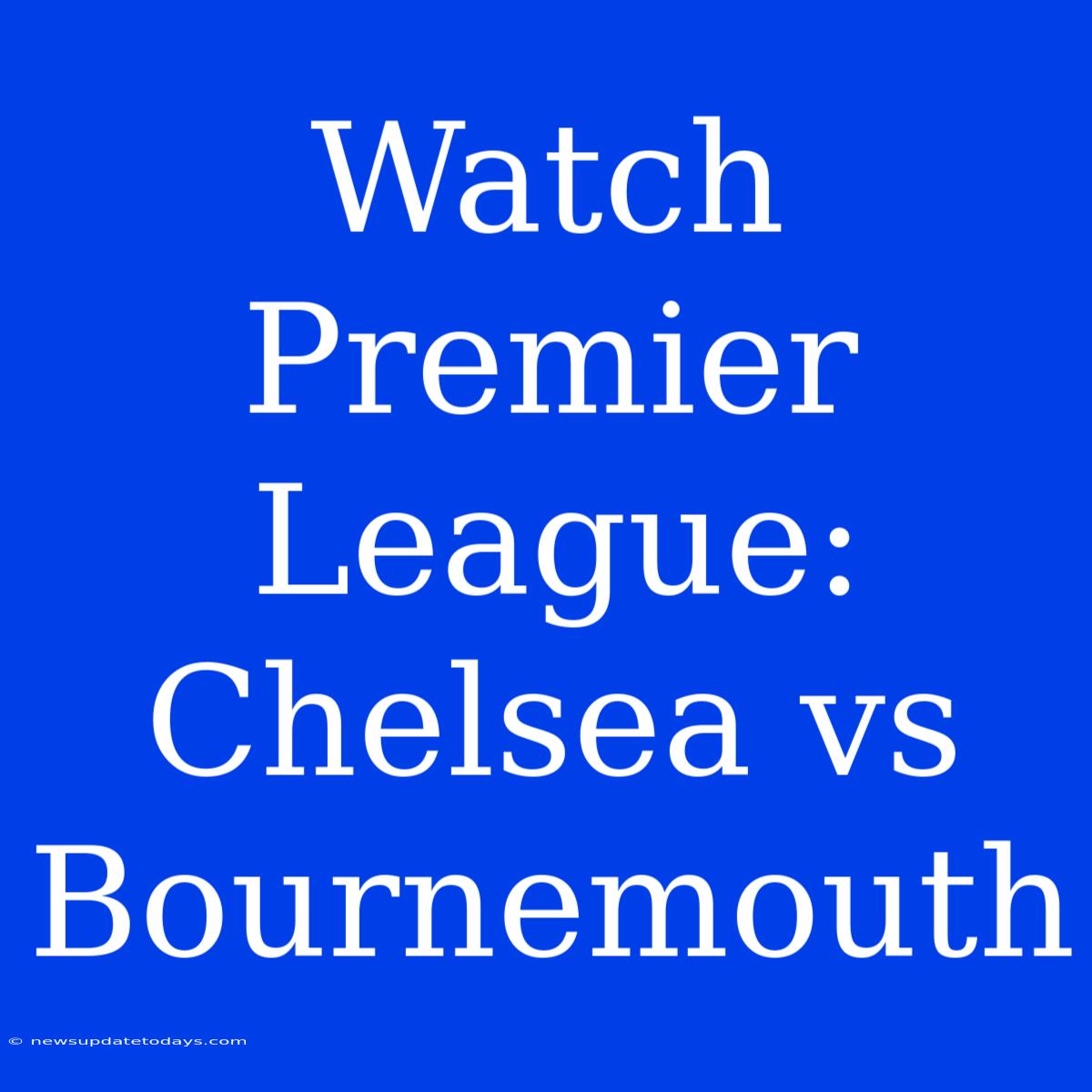 Watch Premier League: Chelsea Vs Bournemouth