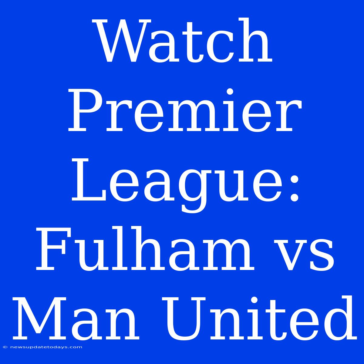 Watch Premier League: Fulham Vs Man United