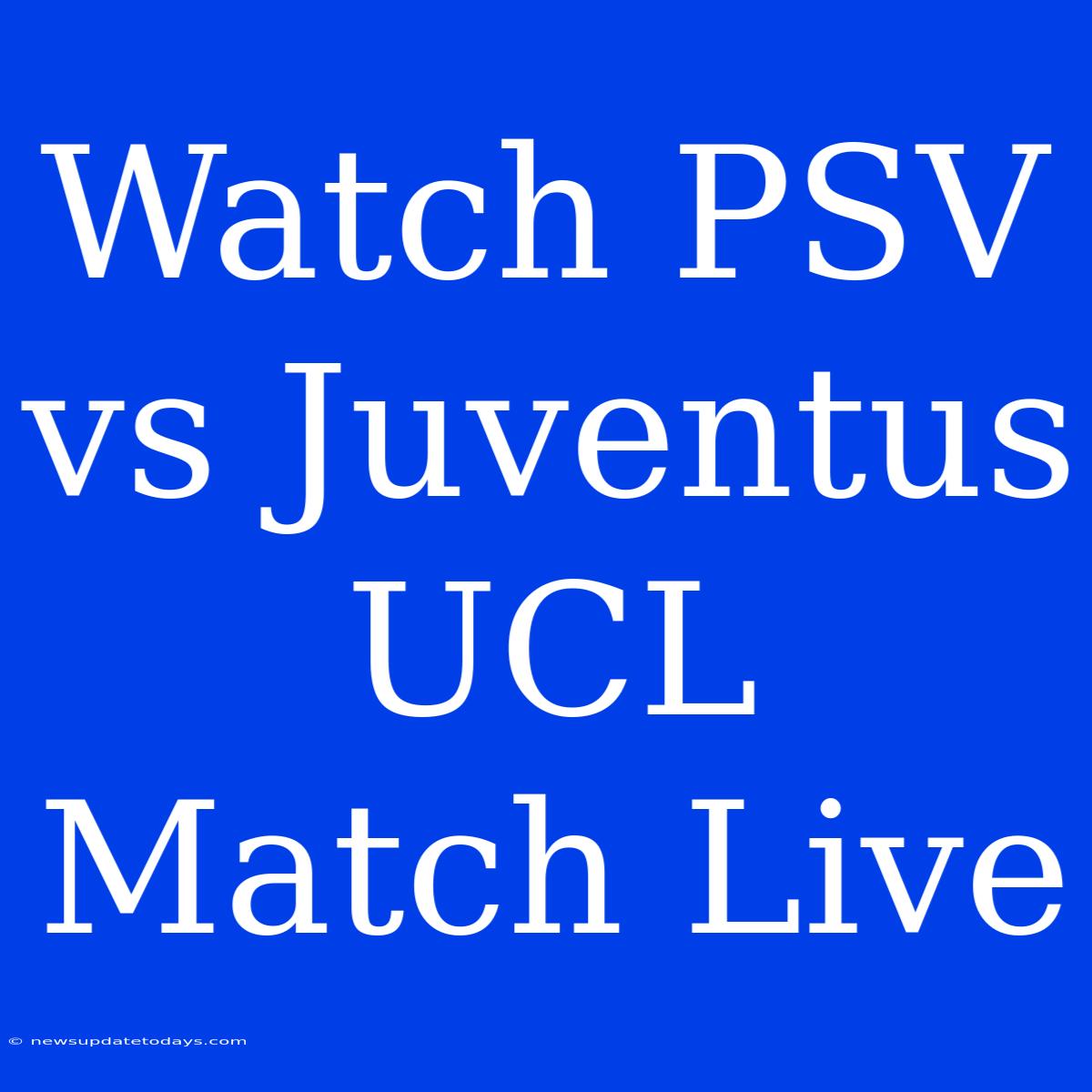 Watch PSV Vs Juventus UCL Match Live